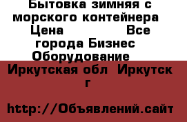 Бытовка зимняя с морского контейнера › Цена ­ 135 000 - Все города Бизнес » Оборудование   . Иркутская обл.,Иркутск г.